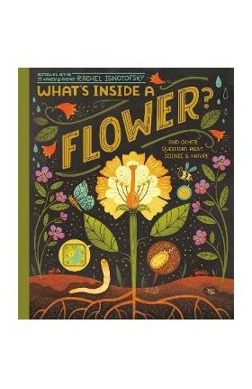 What's Inside a Flower?: And Other Questions about Science & Nature - Rachel Ignotofsky