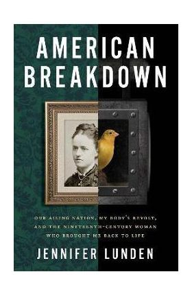 American Breakdown: Our Ailing Nation, My Body's Revolt, and the Nineteenth-Century Woman Who Brought Me Back to Life - Jennifer Lunden