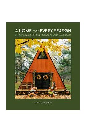 A Home for Every Season: A Month-By-Month Guide to Decorating Your Space - Steffy Degreff