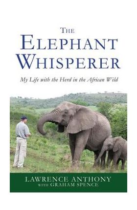 The Elephant Whisperer: My Life with the Herd in the African Wild - Lawrence Anthony