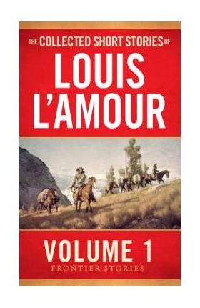 The Collected Short Stories of Louis l'Amour, Volume 1: Frontier Stories - Louis L'amour