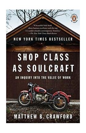 Shop Class as Soulcraft: An Inquiry Into the Value of Work - Matthew B. Crawford