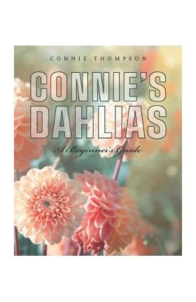 Connie's Dahlias: A Beginner's Guide - Connie Thompson