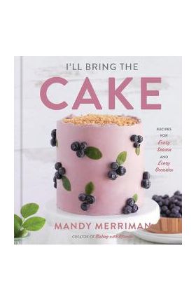 I'll Bring the Cake: Recipes for Every Season and Every Occasion - Mandy Merriman