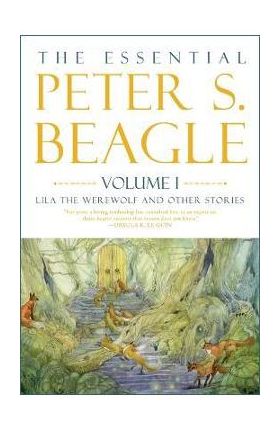 The Essential Peter S. Beagle, Volume 1: Lila the Werewolf and Other Stories - Peter S. Beagle