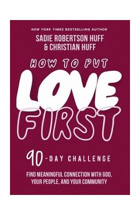 How to Put Love First: Find Meaningful Connection with God, Your People, and Your Community (a 90-Day Challenge) - Sadie Robertson Huff