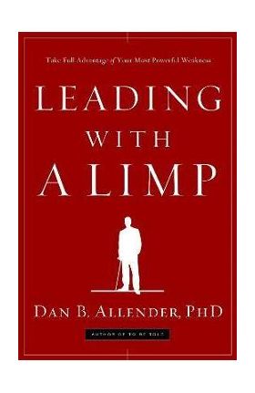 Leading with a Limp: Take Full Advantage of Your Most Powerful Weakness - Dan B. Allender