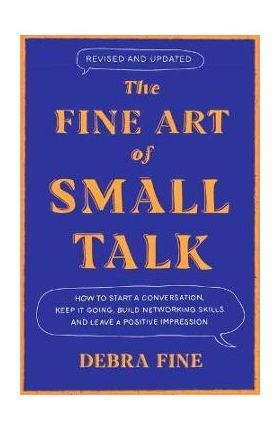 The Fine Art of Small Talk: How to Start a Conversation, Keep It Going, Build Networking Skills - And Leave a Positive Impression! - Debra Fine