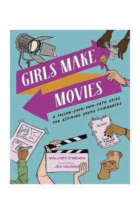 Girls Make Movies: A Follow-Your-Own-Path Guide for Aspiring Young Filmmakers - Mallory O'meara