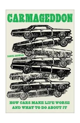 Carmageddon: How Cars Make Life Worse and What to Do about It - Daniel Knowles
