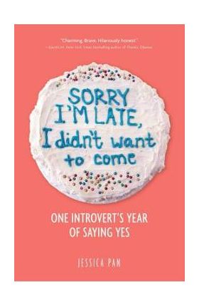 Sorry I'm Late, I Didn't Want to Come: One Introvert's Year of Saying Yes - Jessica Pan