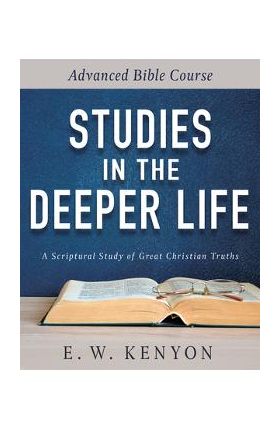 Studies in the Deeper Life: Advanced Bible Course - E. W. Kenyon