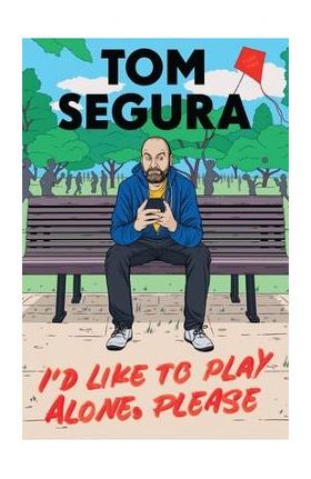 I'd Like to Play Alone, Please: Essays - Tom Segura