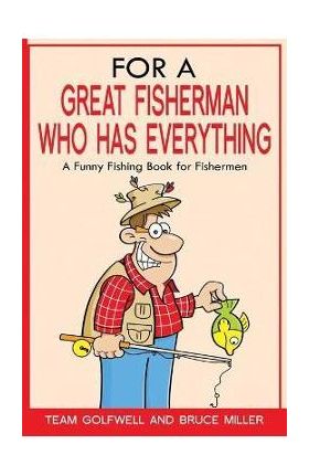 For a Great Fisherman Who Has Everything: A Funny Fishing Book For Fishermen - Bruce Miller
