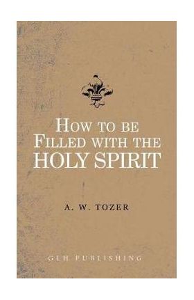 How to be filled with the Holy Spirit - A. W. Tozer