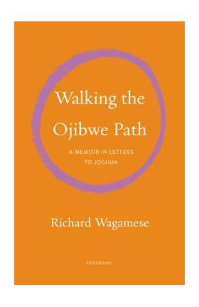 Walking the Ojibwe Path: A Memoir in Letters to Joshua: A Memoir in Letters to Joshua - Richard Wagamese