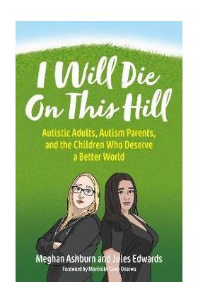 I Will Die on This Hill: Autistic Adults, Autism Parents, and the Children Who Deserve a Better World - Meghan Ashburn