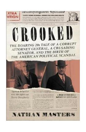 Crooked: The Roaring '20s Tale of a Corrupt Attorney General, a Crusading Senator, and the Birth of the American Political Scan - Nathan Masters