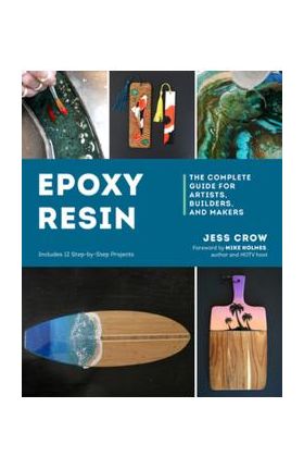 Epoxy Resin: The Complete Guide for Artists, Builders, and Makers - Jess Crow