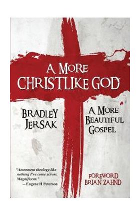 A More Christlike God: A More Beautiful Gospel - Bradley Jersak