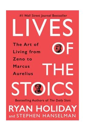 Lives of the Stoics: The Art of Living from Zeno to Marcus Aurelius - Ryan Holiday