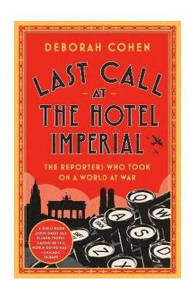 Last Call at the Hotel Imperial: The Reporters Who Took on a World at War - Deborah Cohen