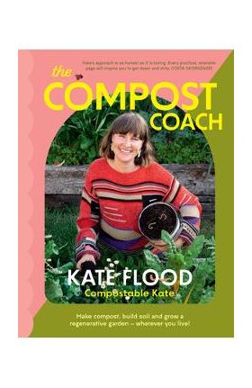 The Compost Coach: Make Compost, Build Soil and Grow a Regenerative Garden - Wherever You Live! - Kate Flood