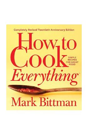 How to Cook Everything--Completely Revised Twentieth Anniversary Edition: Simple Recipes for Great Food - Mark Bittman