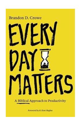 Every Day Matters: A Biblical Approach to Productivity - Brandon D. Crowe