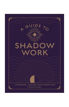 A Guide to Shadow Work: A Workbook to Explore Your Hidden Self - Stephanie Kirby