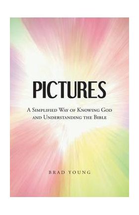 Pictures: A Simplified Way of Knowing God and Understanding the Bible - Brad Young