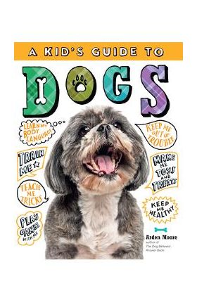 A Kid's Guide to Dogs: How to Train, Care For, and Play and Communicate with Your Amazing Pet! - Arden Moore