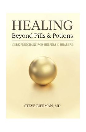 HEALING--Beyond Pills & Potions: Core Principles for Helpers & Healers - Steve Bierman