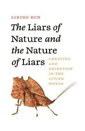 The Liars of Nature and the Nature of Liars: Cheating and Deception in the Living World - Lixing Sun