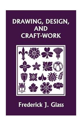 Drawing, Design, and Craft-Work (Yesterday's Classics) - Frederick J. Glass