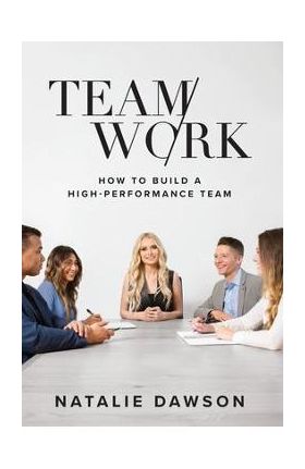 TeamWork: How to Build a High-Performance Team - Natalie Dawson