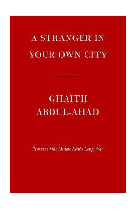 A Stranger in Your Own City: Travels in the Middle East's Long War - Ghaith Abdul-ahad