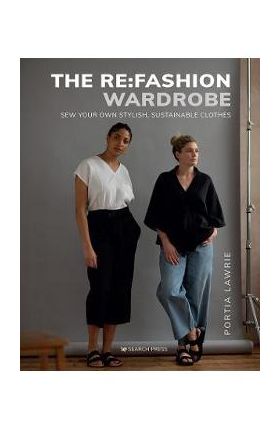 The RE: Fashion Wardrobe: Sew Your Own Stylish, Sustainable Clothes - Portia Lawrie