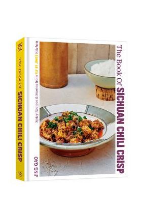 The Book of Sichuan Chili Crisp: Spicy Recipes and Stories from Fly by Jing's Kitchen [A Cookbook] - Jing Gao