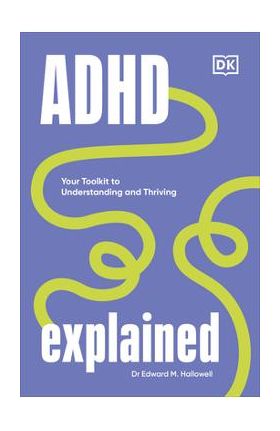 ADHD Explained: Your Toolkit to Understanding and Thriving - Edward Hallowell