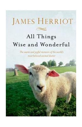 All Things Wise and Wonderful: The Warm and Joyful Memoirs of the World's Most Beloved Animal Doctor - James Herriot