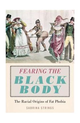 Fearing the Black Body: The Racial Origins of Fat Phobia - Sabrina Strings