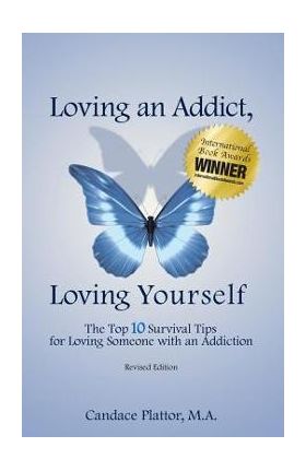 Loving an Addict, Loving Yourself: The Top 10 Survival Tips for Loving Someone with an Addiction - Candace Plattor