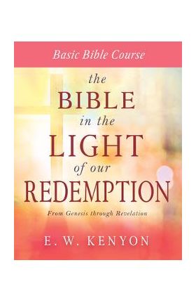 The Bible in the Light of Our Redemption: Basic Bible Course - E. W. Kenyon