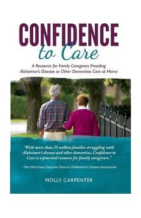 Confidence to Care: [US Edition] A Resource for Family Caregivers Providing Alzheimer's Disease or Other Dementias Care at Home - Molly Carpenter