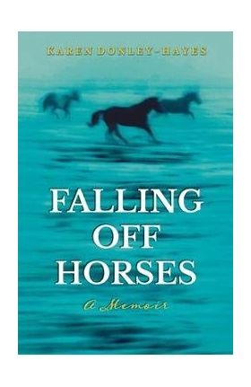 Falling Off Horses: A Memoir - Karen Donley-hayes