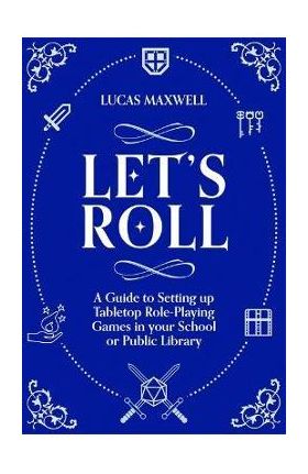 Let's Roll: A Guide to Setting Up Tabletop Role-Playing Games in Your School or Public Library - Lucas Maxwell