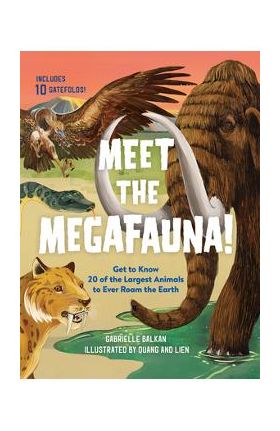 Meet the Megafauna!: Get to Know 20 of the Largest Animals to Ever Roam the Earth - Gabrielle Balkan