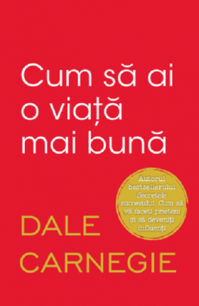 Cum sa ai o viata mai buna | Dale Carnegie