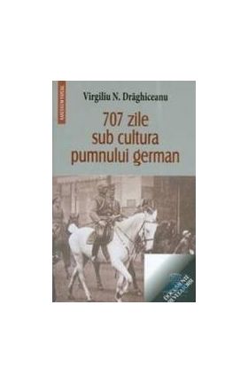 707 zile sub cultura pumnului german - Virgiliu N. Draghiceanu